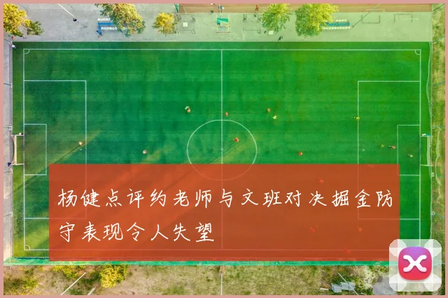 杨健点评约老师与文班对决掘金防守表现令人失望