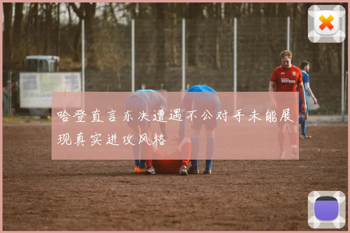 哈登直言东决遭遇不公对手未能展现真实进攻风格