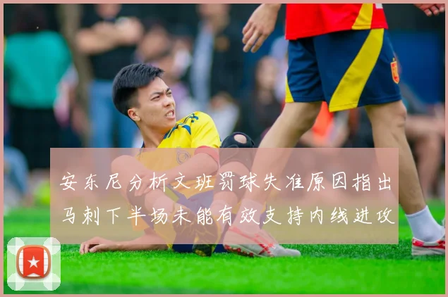 安东尼分析文班罚球失准原因指出马刺下半场未能有效支持内线进攻