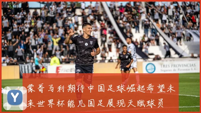 蒙哥马利期待中国足球崛起希望未来世界杯能见国足展现天赋球员