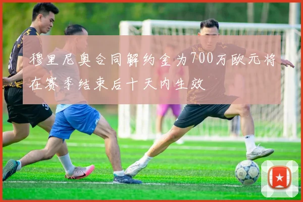 穆里尼奥合同解约金为700万欧元将在赛季结束后十天内生效