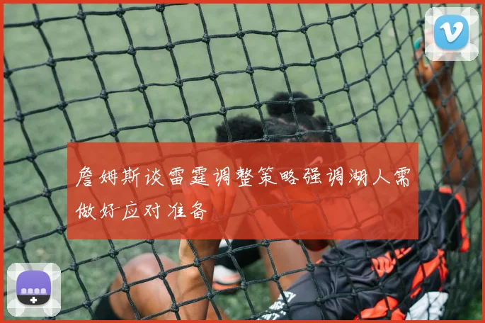 詹姆斯谈雷霆调整策略强调湖人需做好应对准备