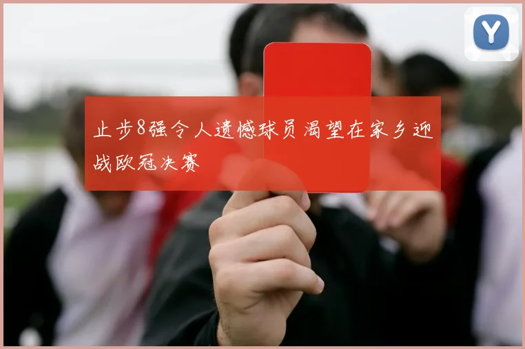 止步8强令人遗憾球员渴望在家乡迎战欧冠决赛