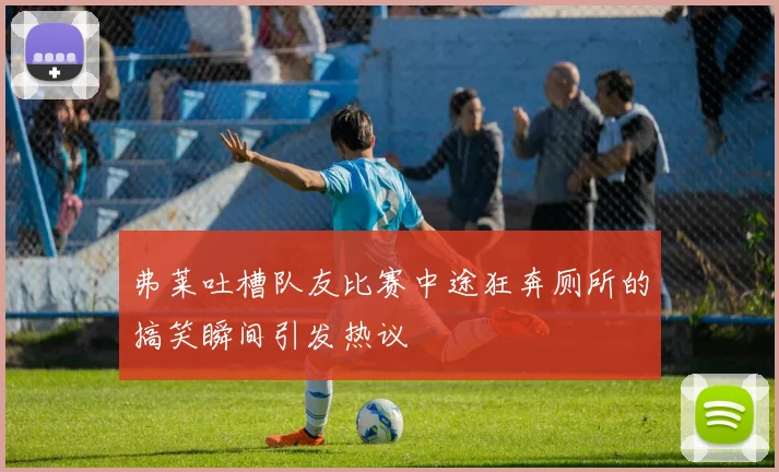 弗莱吐槽队友比赛中途狂奔厕所的搞笑瞬间引发热议