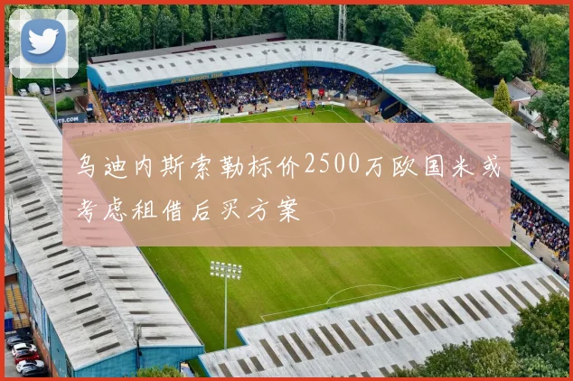乌迪内斯索勒标价2500万欧国米或考虑租借后买方案
