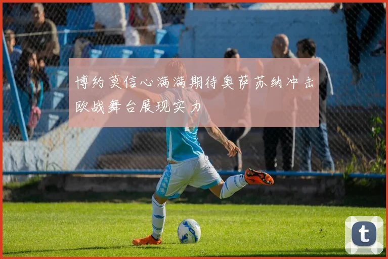 博约莫信心满满期待奥萨苏纳冲击欧战舞台展现实力